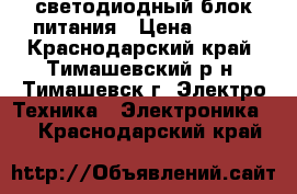 светодиодный блок питания › Цена ­ 500 - Краснодарский край, Тимашевский р-н, Тимашевск г. Электро-Техника » Электроника   . Краснодарский край